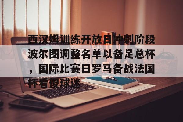 西汉姆训练开放日冲刺阶段波尔图调整名单以备足总杯，国际比赛日罗马备战法国杯看傻球迷的简单介绍